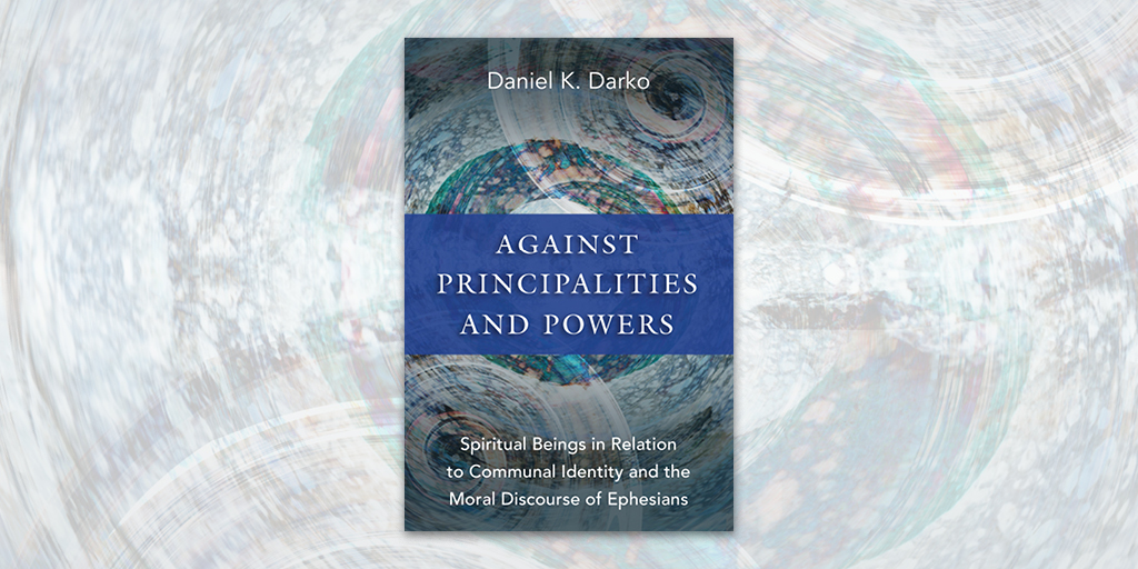 Against Principalities and Powers: Spiritual Beings in Relation to Communal Identity and the Moral Discourse of Ephesians by Daniel K. Darko